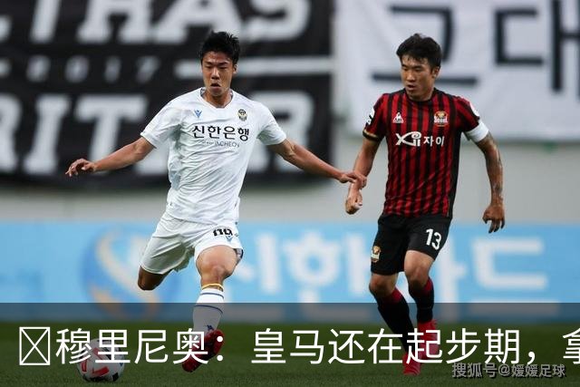 ​穆里尼奥：皇马还在起步期，拿现在这支球队对比巴萨不公平
