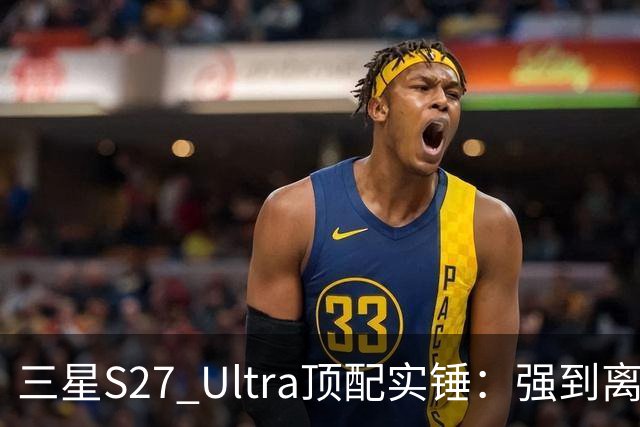 三星S27 Ultra顶配实锤：强到离谱，却不是谁都该买