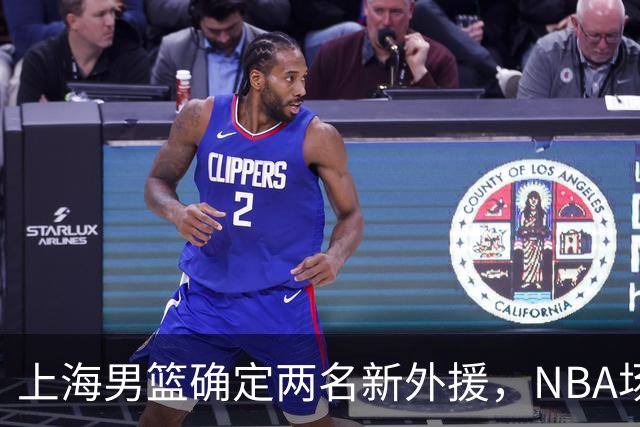 上海男篮确定两名新外援，NBA场均17+5后卫确定加盟，大外援锁定2米08悍将
