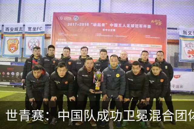 世青赛：中国队成功卫冕混合团体冠军，15分制单项赛今日开启