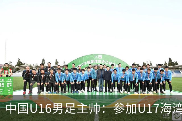 中国U16男足主帅：参加U17海湾杯是宝贵的锻炼机会