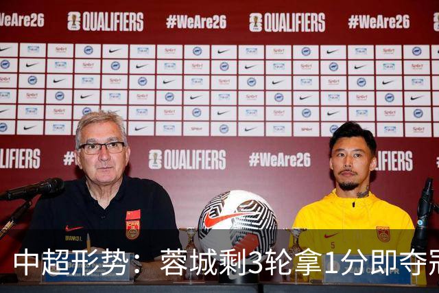 中超形势：蓉城剩3轮拿1分即夺冠 全败也有机会+寄望英博无法全胜