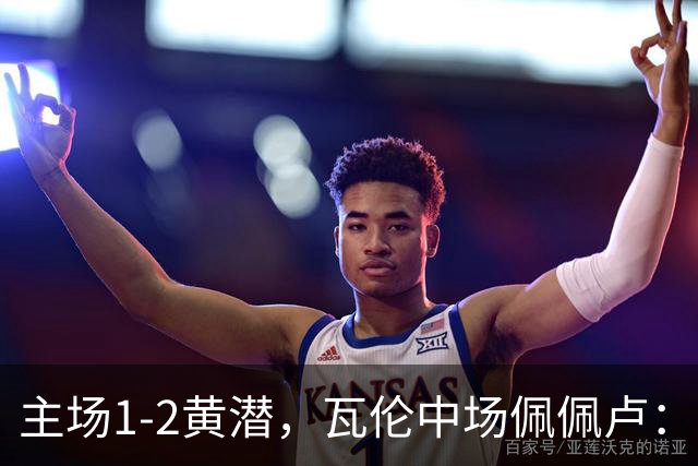 主场1-2黄潜，瓦伦中场佩佩卢：红牌成为比赛转折点