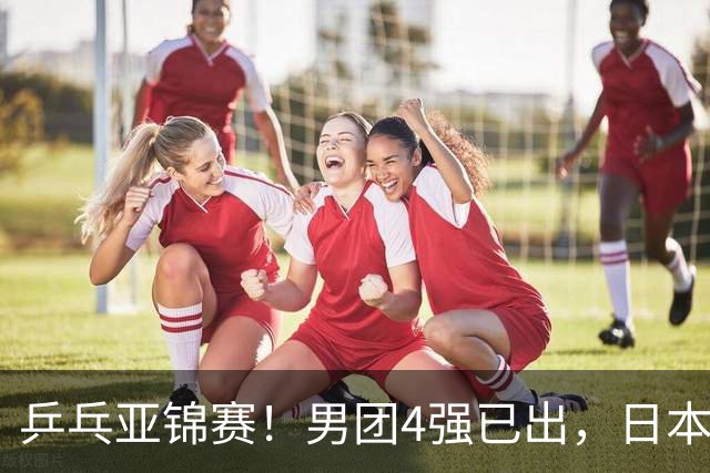 乒乓亚锦赛！男团4强已出，日本苦战3 2逆转，林诗栋3 1，向鹏3 0