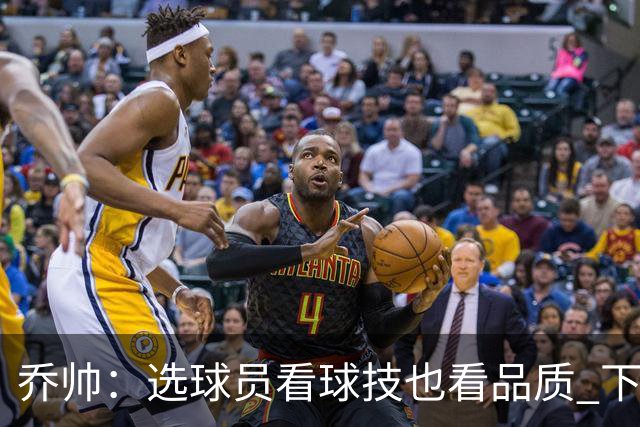 乔帅：选球员看球技也看品质 下次会有新名字