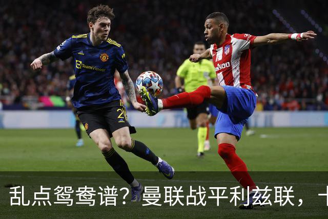 乱点鸳鸯谱？曼联战平利兹联，卡里克奇葩战术引发球迷炮轰