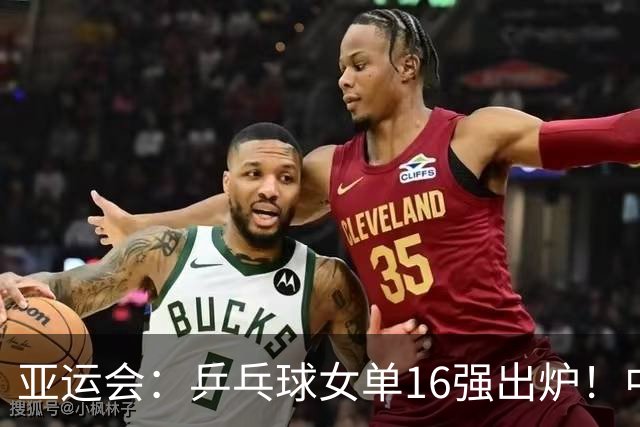 亚运会：乒乓球女单16强出炉！中国队两场4-0，神秘之师七局逆转