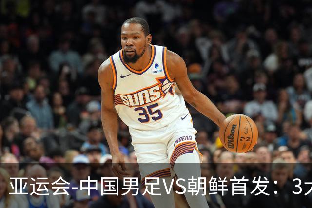 亚运会-中国男足VS朝鲜首发：3大超龄球员先发！徐彬、毛伟杰出战