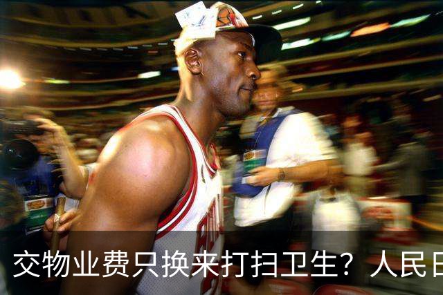 交物业费只换来打扫卫生？人民日报点明：保洁仅是物业服务的底线