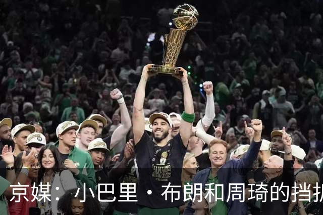 京媒：小巴里·布朗和周琦的挡拆威胁太大了