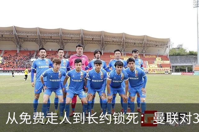 从免费走人到长约锁死：曼联对31岁左后卫态度大转弯