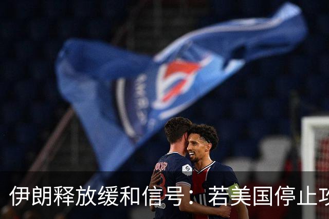 伊朗释放缓和信号：若美国停止攻击，愿在7天内重开霍尔木兹海峡
