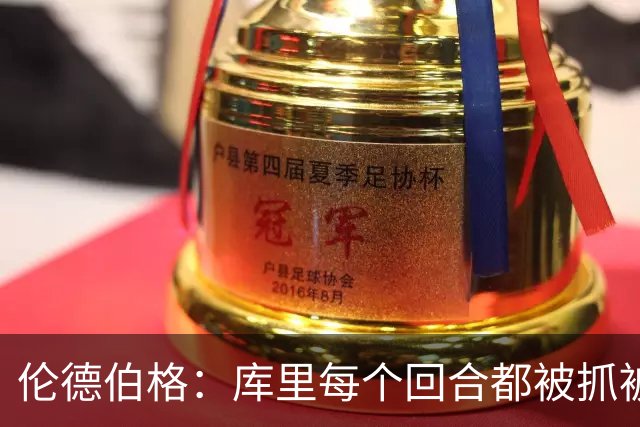 伦德伯格：库里每个回合都被抓被拽，这是他耐力的来源
