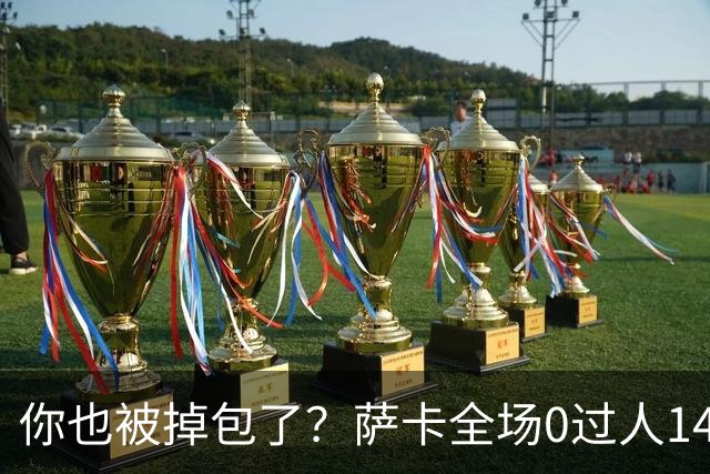 你也被掉包了？萨卡全场0过人14次丢球权，终场前错失绝佳单刀