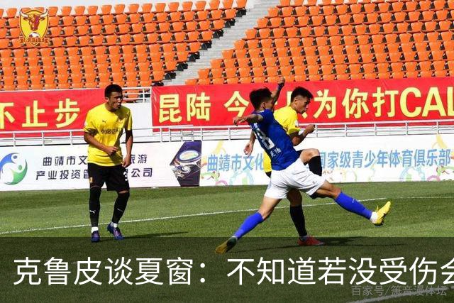 克鲁皮谈夏窗：不知道若没受伤会怎样，我始终专注于伯恩茅斯
