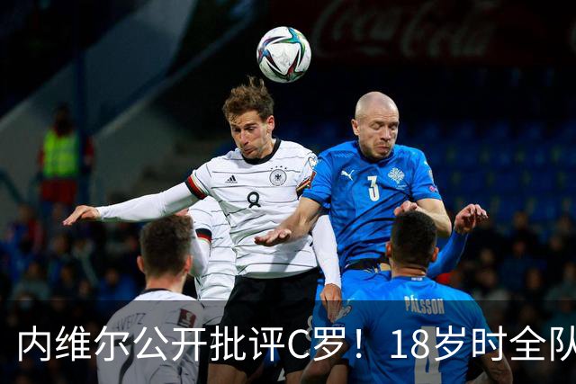 内维尔公开批评C罗！18岁时全队包容他，如今却没善待曼联年轻人