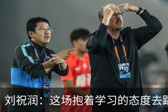 刘祝润：这场抱着学习的态度去踢的，后面希望大连能最后努力一把