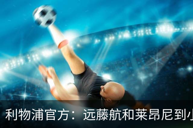 利物浦官方：远藤航和莱昂尼到小学与学生互动，参加体育活动