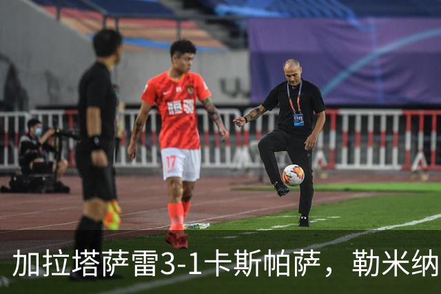加拉塔萨雷3-1卡斯帕萨，勒米纳破门，巴里什-伊尔马兹建功