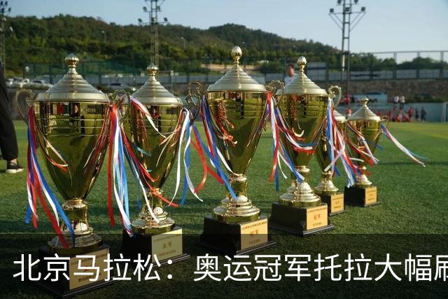 北京马拉松：奥运冠军托拉大幅刷新男子赛会纪录