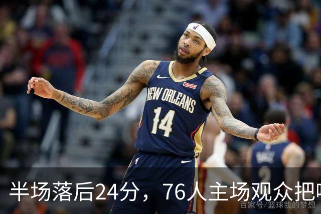 半场落后24分，76人主场观众把嘘声给了表演嘉宾