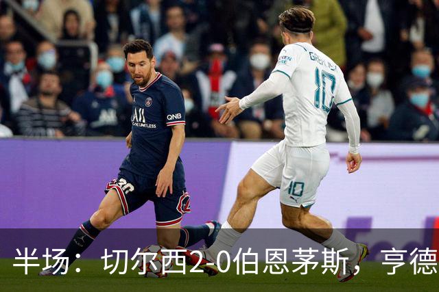 半场：切尔西2-0伯恩茅斯，亨德森传射，罗杰斯建功