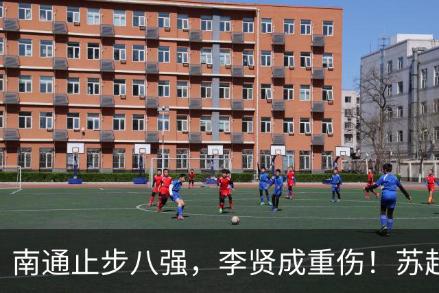 南通止步八强，李贤成重伤！苏超不是角斗场，别让“城市德比”沦为“野蛮游戏”