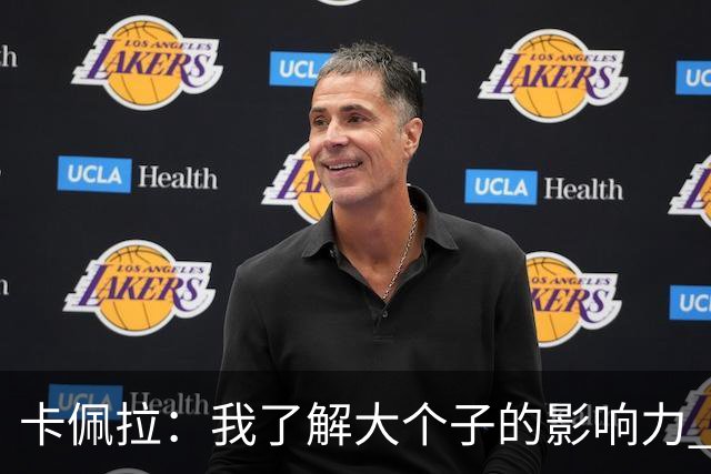 卡佩拉：我了解大个子的影响力 我是我所在领域里最出色球员之一
