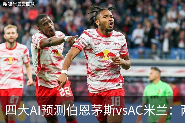 四大AI预测伯恩茅斯vsAC米兰：两家看好主胜，两家看好平局