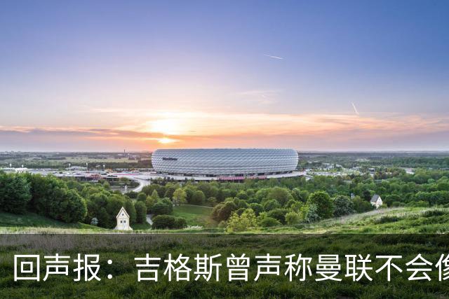 回声报：吉格斯曾声称曼联不会像利物浦一样长期无冠，被反复鞭尸
