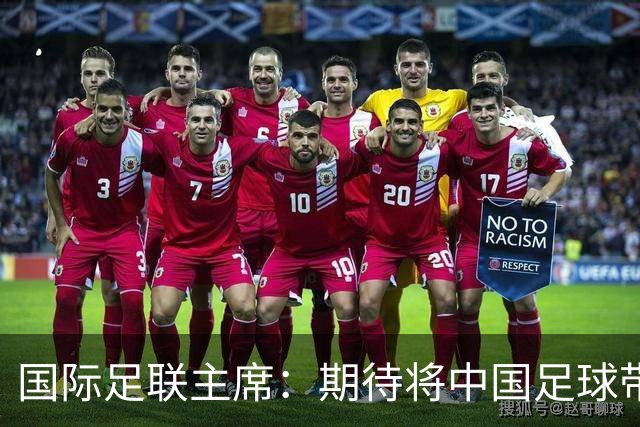 国际足联主席：期待将中国足球带到世界顶尖水平