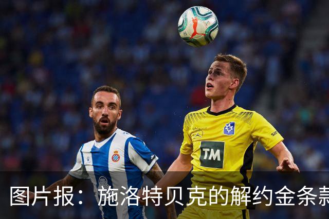 图片报：施洛特贝克的解约金条款明夏可再次生效，皇马可以触发