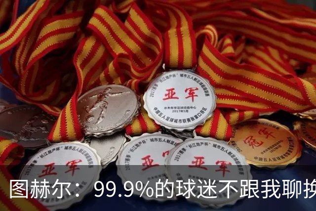 图赫尔：99.9%的球迷不跟我聊换人