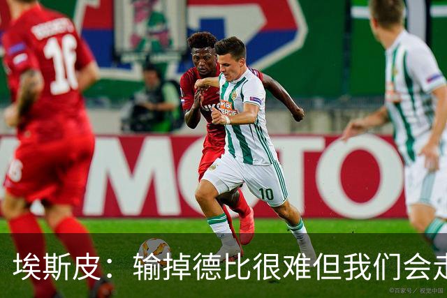 埃斯皮：输掉德比很难但我们会走出困境；金球奖会投给姆巴佩
