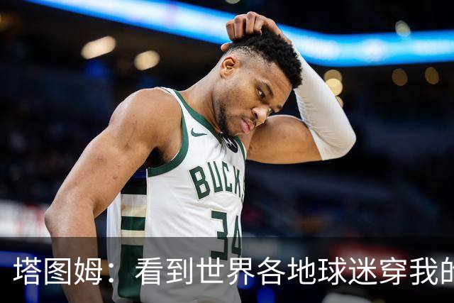 塔图姆：看到世界各地球迷穿我的球衣球鞋 进入NBA第9年仍很激动