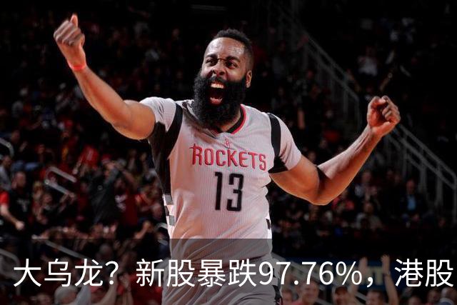 大乌龙？新股暴跌97.76%，港股暗盘现离奇交易