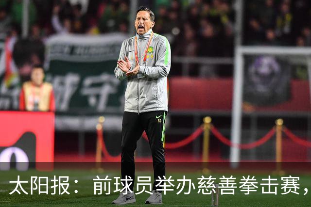 太阳报：前球员举办慈善拳击赛，迪福和威尔希尔曾有意参赛