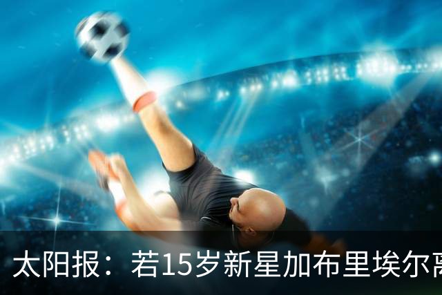 太阳报：若15岁新星加布里埃尔离队，曼联考虑采取法律行动