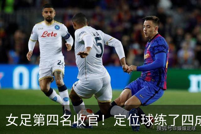 女足第四名收官！定位球练了四成还丢球，这笔账比输球更该算