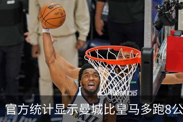 官方统计显示曼城比皇马多跑8公里 差不多多出一人