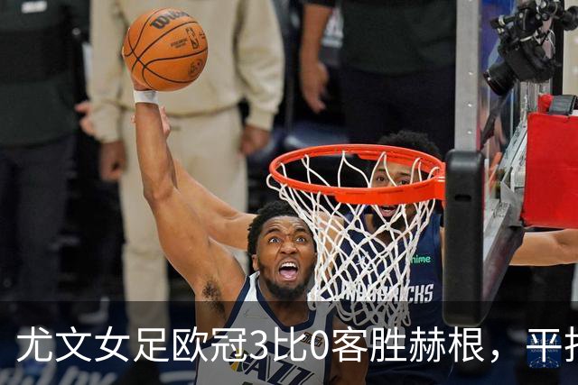 尤文女足欧冠3比0客胜赫根，平托、戈多、雷东多破门