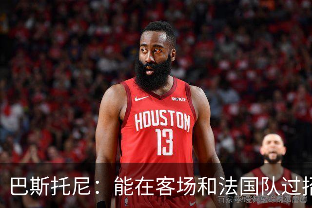 巴斯托尼：能在客场和法国队过招永远都是令人激动的非凡体验