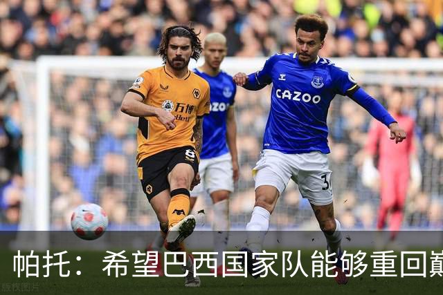 帕托：希望巴西国家队能够重回巅峰，也希望意大利能尽快复苏