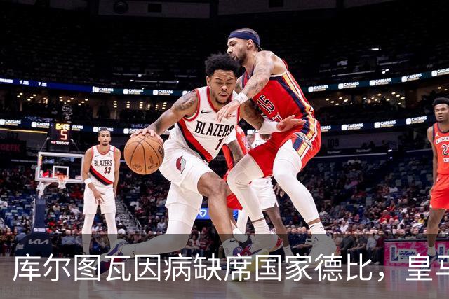 库尔图瓦因病缺席国家德比，皇马双主力缺阵