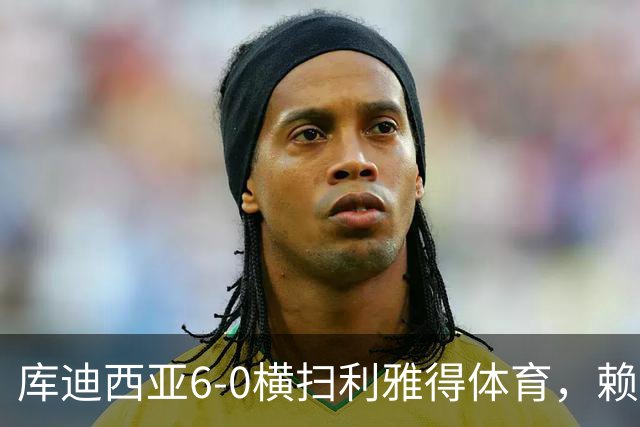 库迪西亚6-0横扫利雅得体育，赖因德斯帽子戏法