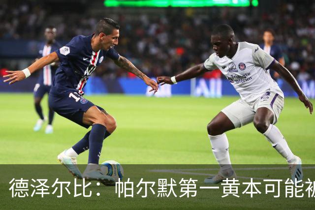 德泽尔比：帕尔默第一黄本可能被直接罚下，但这不是问题
