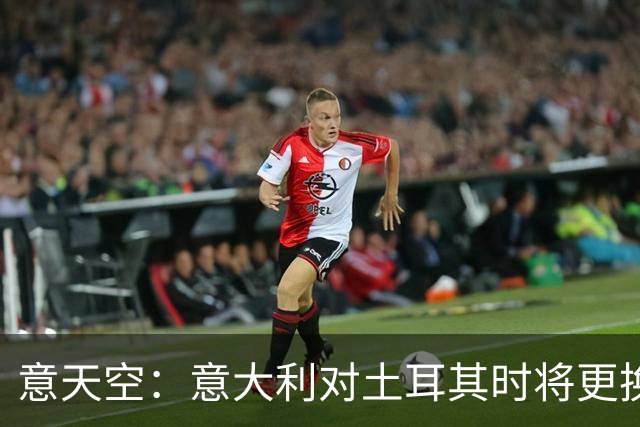 意天空：意大利对土耳其时将更换8名首发球员，巴斯托尼解禁复出