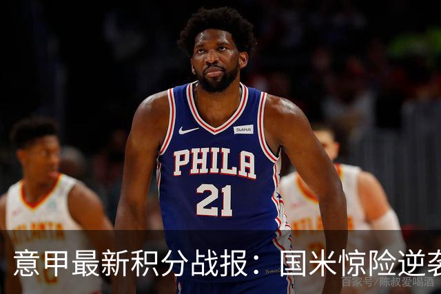 意甲最新积分战报：国米惊险逆袭，米兰击败乌迪内斯，亚特兰大掉链子