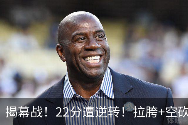 揭幕战！22分遭逆转！拉胯+空砍！谁是真大腿？