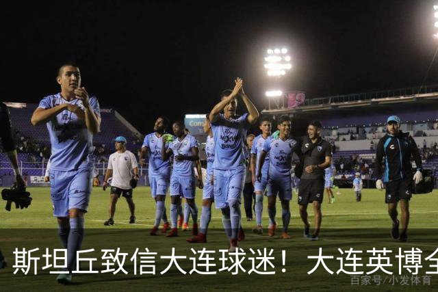 斯坦丘致信大连球迷！大连英博全力备战天王山之战！